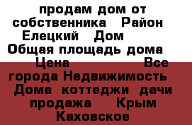 продам дом от собственника › Район ­ Елецкий › Дом ­ 112 › Общая площадь дома ­ 87 › Цена ­ 2 500 000 - Все города Недвижимость » Дома, коттеджи, дачи продажа   . Крым,Каховское